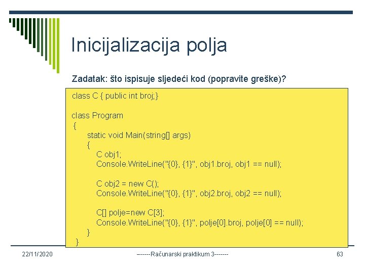 Inicijalizacija polja Zadatak: što ispisuje sljedeći kod (popravite greške)? class C { public int