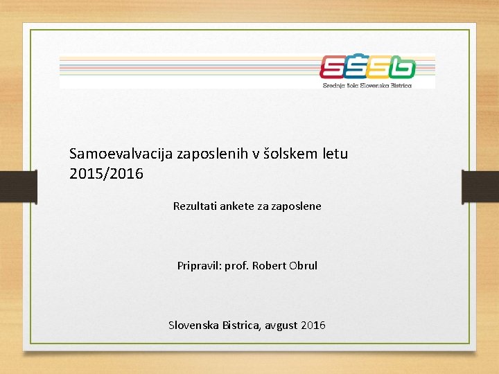 Samoevalvacija zaposlenih v šolskem letu 2015/2016 Rezultati ankete za zaposlene Pripravil: prof. Robert Obrul