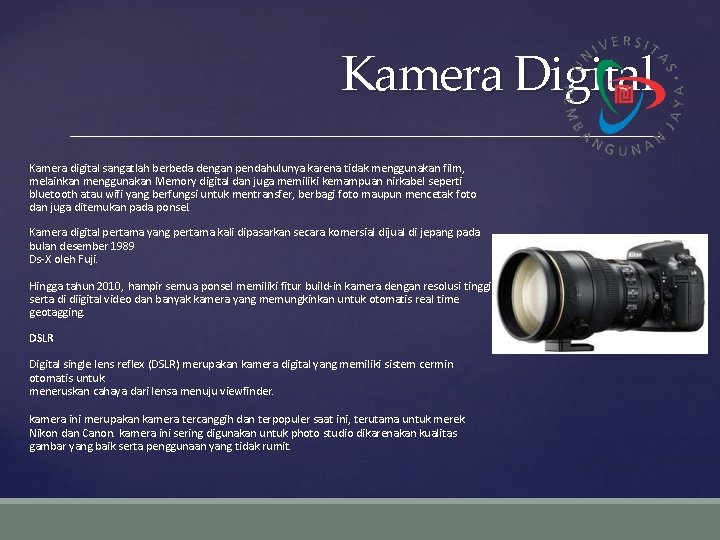 Kamera Digital Kamera digital sangatlah berbeda dengan pendahulunya karena tidak menggunakan film, melainkan menggunakan