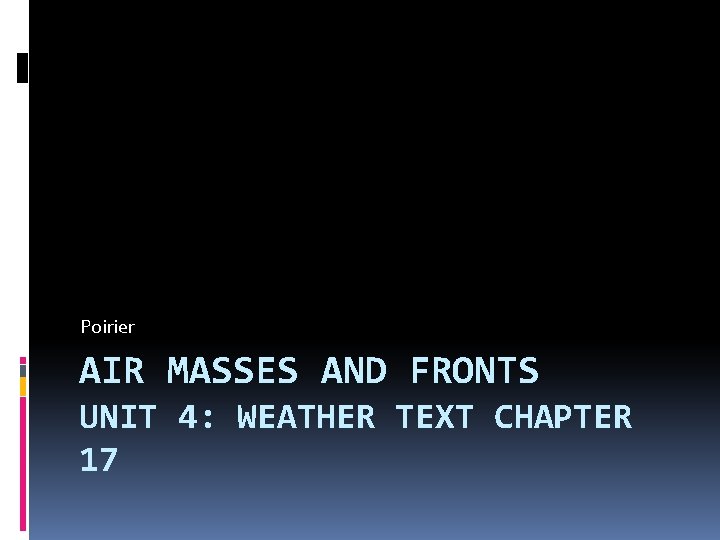 Poirier AIR MASSES AND FRONTS UNIT 4: WEATHER TEXT CHAPTER 17 