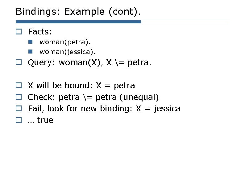 Bindings: Example (cont). o Facts: n woman(petra). n woman(jessica). o Query: woman(X), X = Bindings: Example (cont). o Facts: n woman(petra). n woman(jessica). o Query: woman(X), X =