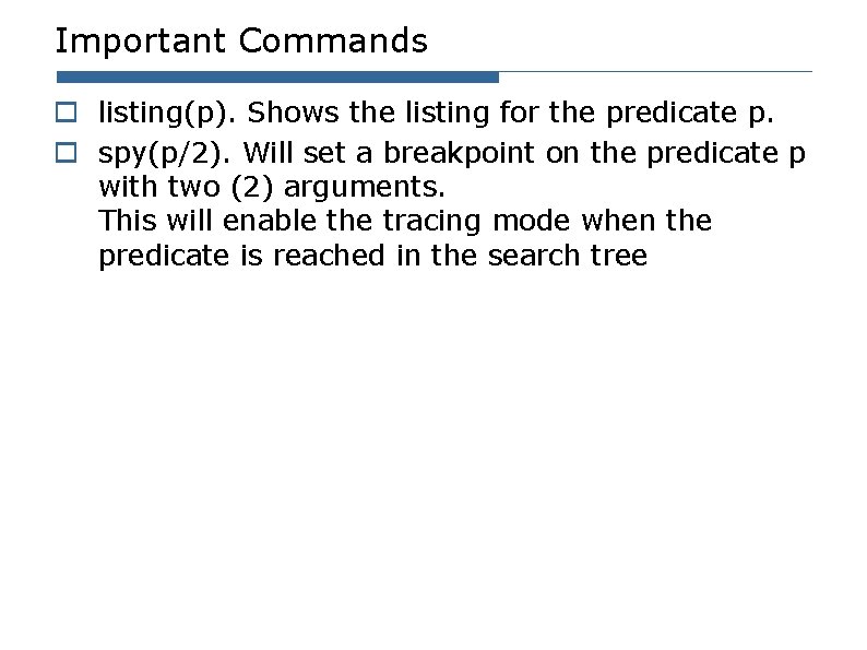 Important Commands o listing(p). Shows the listing for the predicate p. o spy(p/2). Will Important Commands o listing(p). Shows the listing for the predicate p. o spy(p/2). Will