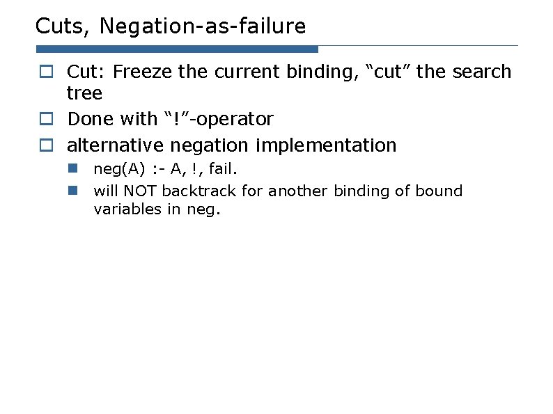 Cuts, Negation-as-failure o Cut: Freeze the current binding, “cut” the search tree o Done Cuts, Negation-as-failure o Cut: Freeze the current binding, “cut” the search tree o Done