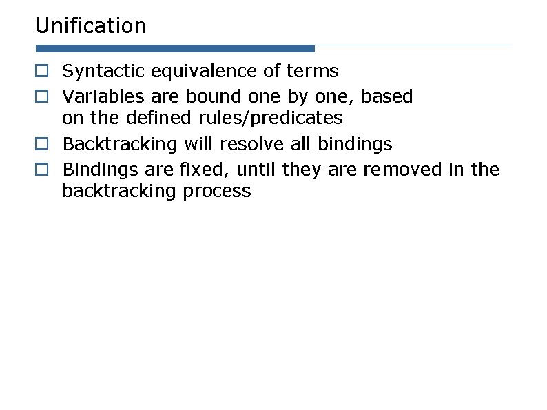 Unification o Syntactic equivalence of terms o Variables are bound one by one, based Unification o Syntactic equivalence of terms o Variables are bound one by one, based