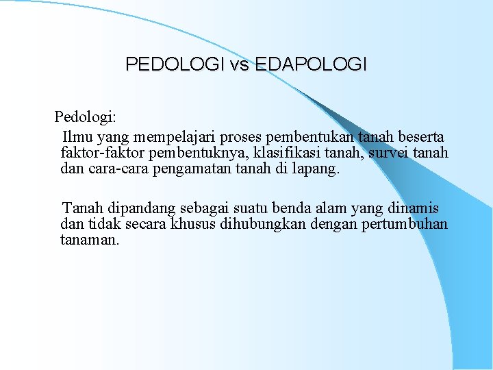 PEDOLOGI vs EDAPOLOGI Pedologi: Ilmu yang mempelajari proses pembentukan tanah beserta faktor-faktor pembentuknya, klasifikasi