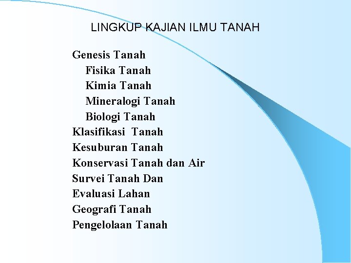 LINGKUP KAJIAN ILMU TANAH Genesis Tanah Fisika Tanah Kimia Tanah Mineralogi Tanah Biologi Tanah