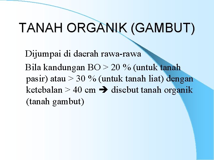 TANAH ORGANIK (GAMBUT) Dijumpai di daerah rawa-rawa Bila kandungan BO > 20 % (untuk