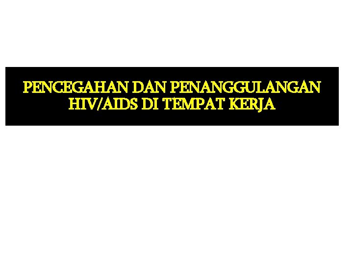 PENCEGAHAN DAN PENANGGULANGAN HIV/AIDS DI TEMPAT KERJA 