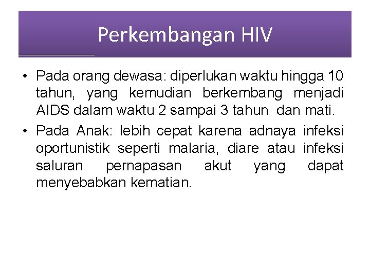 Perkembangan HIV • Pada orang dewasa: diperlukan waktu hingga 10 tahun, yang kemudian berkembang