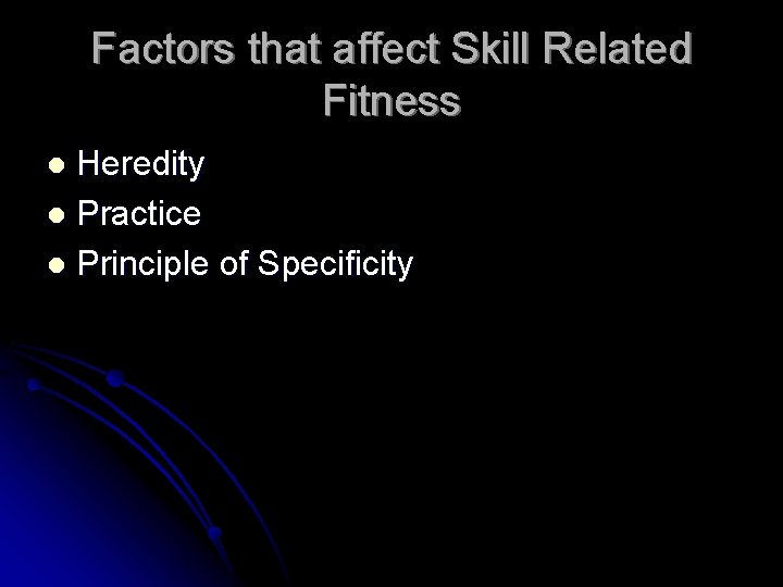 Factors that affect Skill Related Fitness Heredity l Practice l Principle of Specificity l