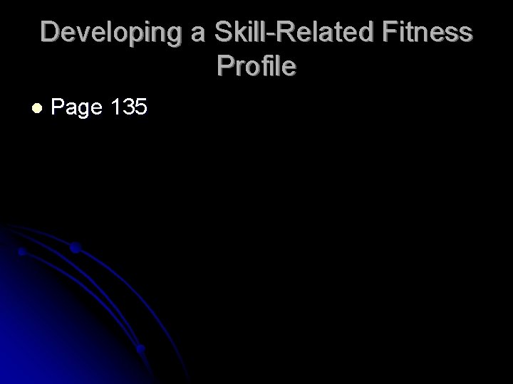 Developing a Skill-Related Fitness Profile l Page 135 