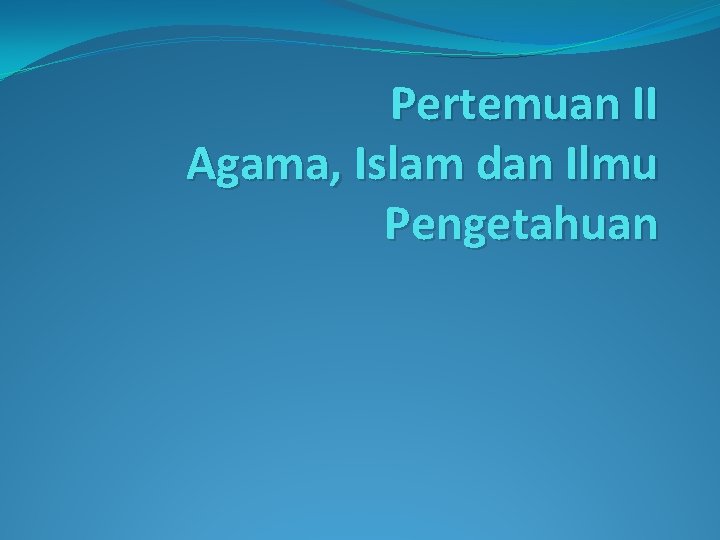 Pertemuan II Agama, Islam dan Ilmu Pengetahuan 