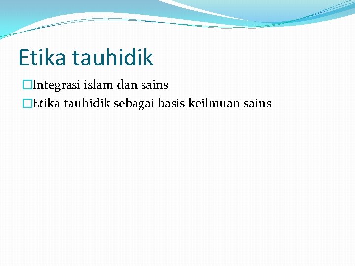 Etika tauhidik �Integrasi islam dan sains �Etika tauhidik sebagai basis keilmuan sains 