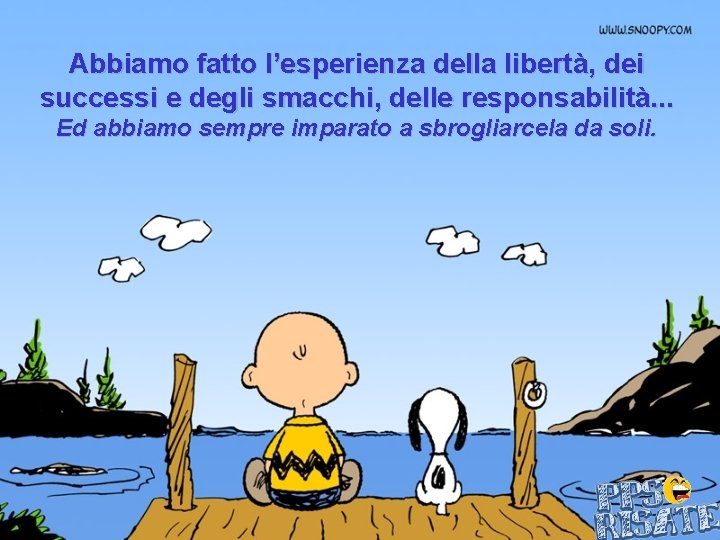 Abbiamo fatto l’esperienza della libertà, dei successi e degli smacchi, delle responsabilità. . .