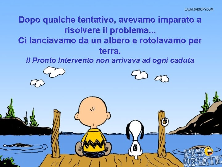 Dopo qualche tentativo, avevamo imparato a risolvere il problema. . . Ci lanciavamo da