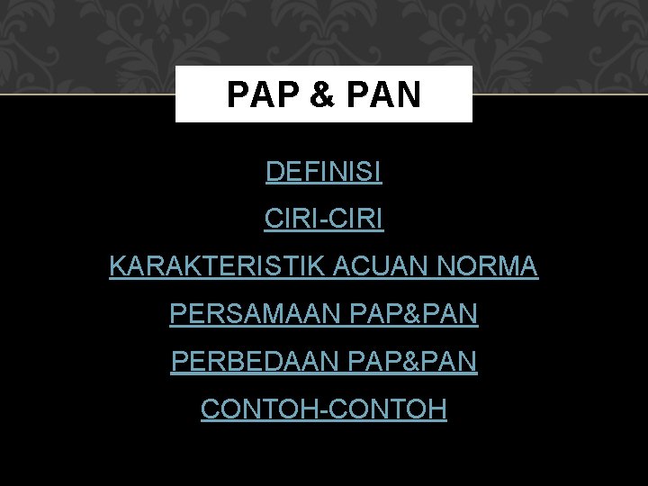 PAP & PAN DEFINISI CIRI-CIRI KARAKTERISTIK ACUAN NORMA PERSAMAAN PAP&PAN PERBEDAAN PAP&PAN CONTOH-CONTOH 