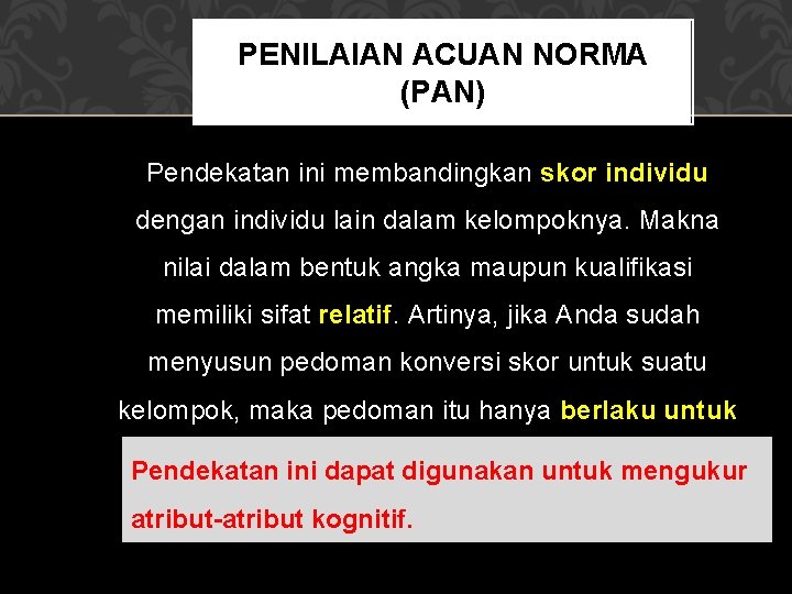 PENILAIAN ACUAN NORMA (PAN) Pendekatan ini membandingkan skor individu dengan individu lain dalam kelompoknya.