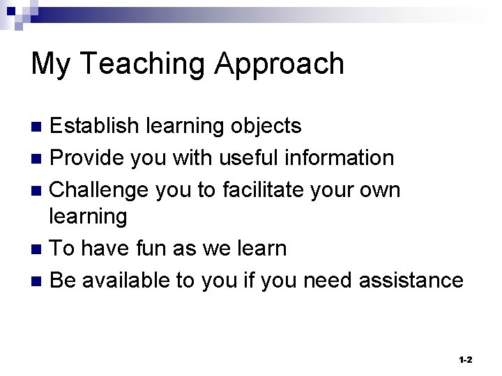 My Teaching Approach Establish learning objects n Provide you with useful information n Challenge