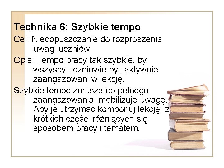 Technika 6: Szybkie tempo Cel: Niedopuszczanie do rozproszenia uwagi uczniów. Opis: Tempo pracy tak