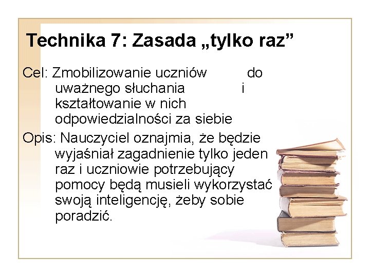 Technika 7: Zasada „tylko raz” Cel: Zmobilizowanie uczniów do uważnego słuchania i kształtowanie w