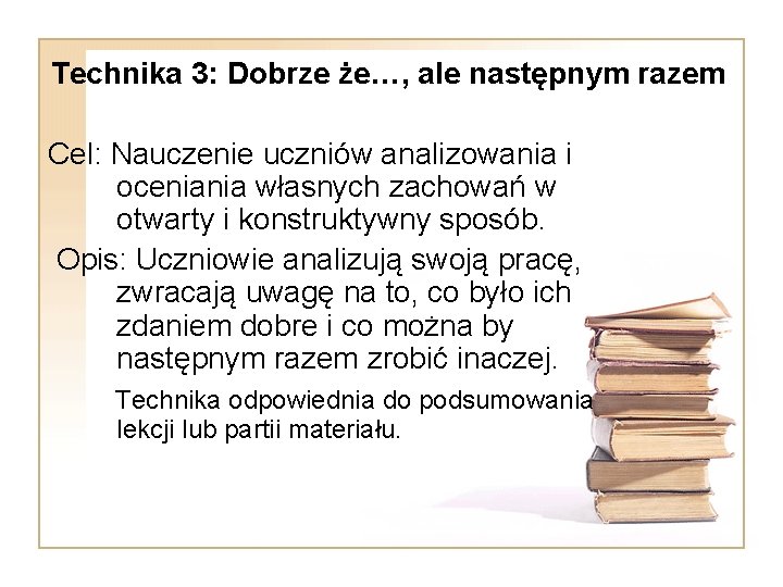 Technika 3: Dobrze że…, ale następnym razem Cel: Nauczenie uczniów analizowania i oceniania własnych Technika 3: Dobrze że…, ale następnym razem Cel: Nauczenie uczniów analizowania i oceniania własnych