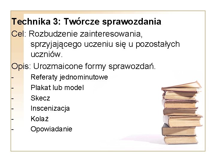 Technika 3: Twórcze sprawozdania Cel: Rozbudzenie zainteresowania, sprzyjającego uczeniu się u pozostałych uczniów. Opis: Technika 3: Twórcze sprawozdania Cel: Rozbudzenie zainteresowania, sprzyjającego uczeniu się u pozostałych uczniów. Opis: