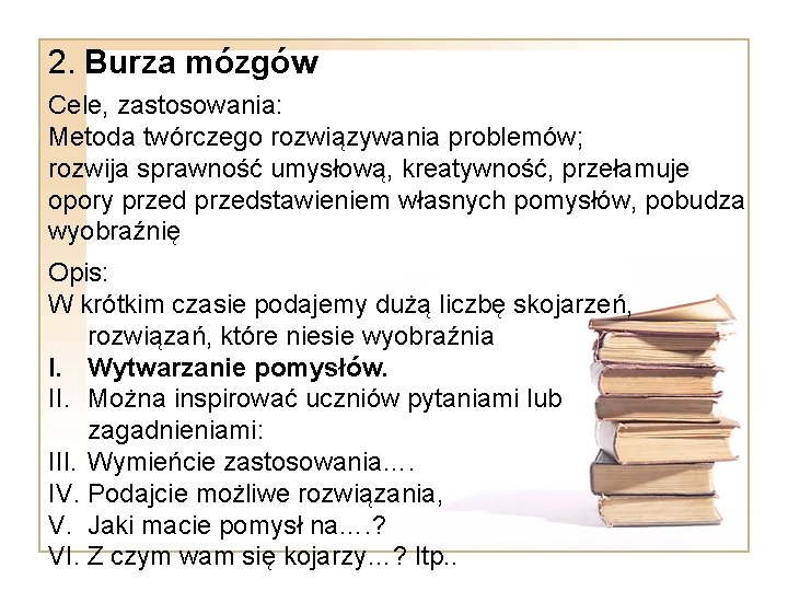 2. Burza mózgów Cele, zastosowania: Metoda twórczego rozwiązywania problemów; rozwija sprawność umysłową, kreatywność, przełamuje 2. Burza mózgów Cele, zastosowania: Metoda twórczego rozwiązywania problemów; rozwija sprawność umysłową, kreatywność, przełamuje