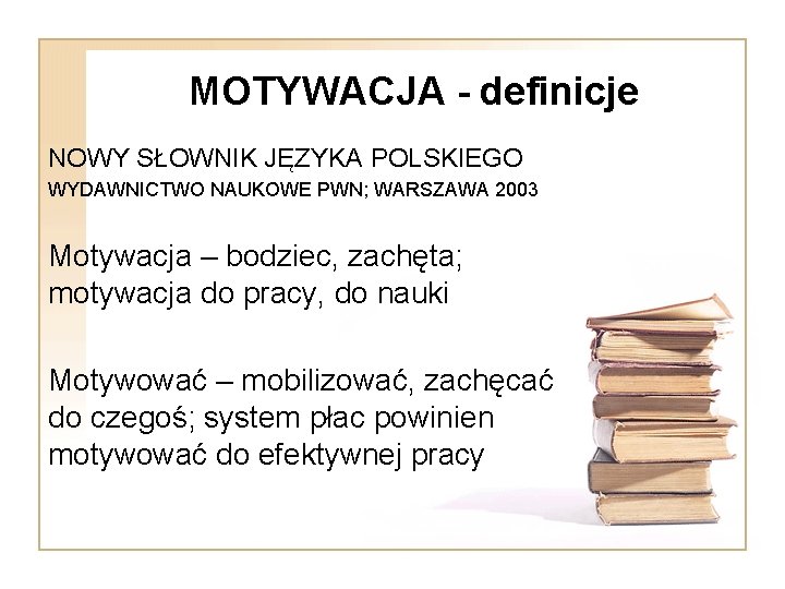 MOTYWACJA - definicje NOWY SŁOWNIK JĘZYKA POLSKIEGO WYDAWNICTWO NAUKOWE PWN; WARSZAWA 2003 Motywacja –