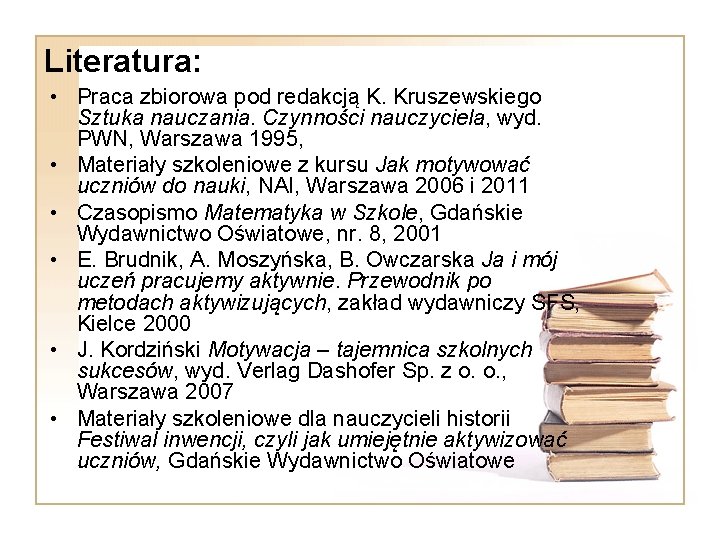 Literatura: • Praca zbiorowa pod redakcją K. Kruszewskiego Sztuka nauczania. Czynności nauczyciela, wyd. PWN, Literatura: • Praca zbiorowa pod redakcją K. Kruszewskiego Sztuka nauczania. Czynności nauczyciela, wyd. PWN,