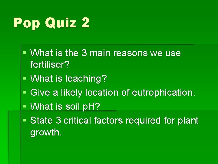 Pop Quiz 2 § What is the 3 main reasons we use fertiliser? §