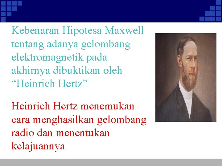 Kebenaran Hipotesa Maxwell tentang adanya gelombang elektromagnetik pada akhirnya dibuktikan oleh “Heinrich Hertz” Heinrich