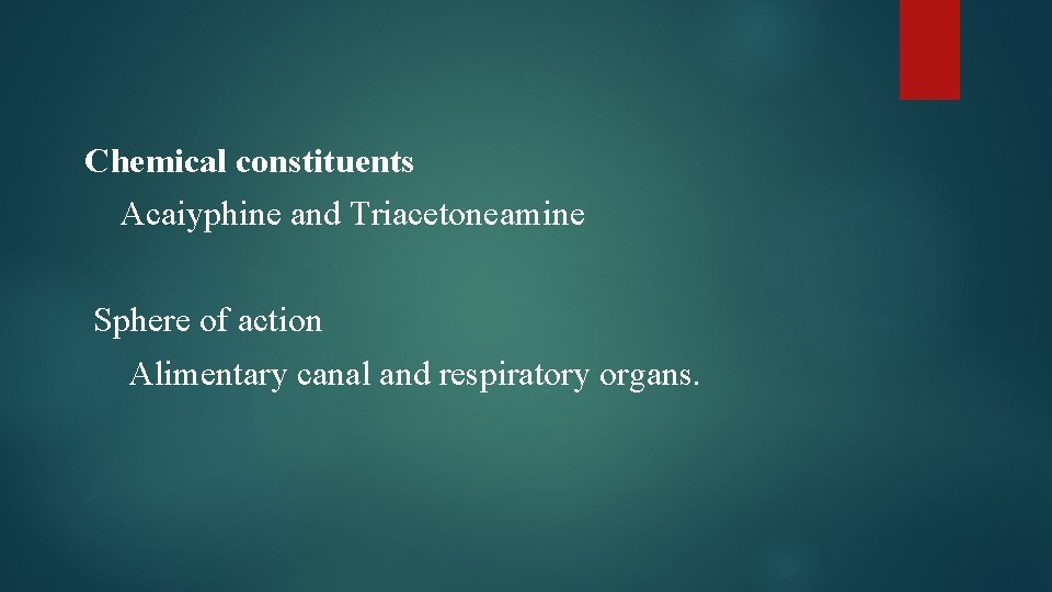 Chemical constituents Acaiyphine and Triacetoneamine Sphere of action Alimentary canal and respiratory organs. 