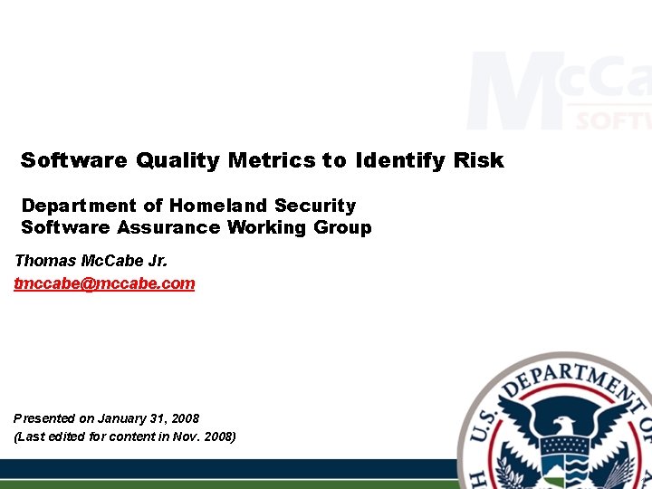 Software Quality Metrics to Identify Risk Department of Homeland Security Software Assurance Working Group Software Quality Metrics to Identify Risk Department of Homeland Security Software Assurance Working Group