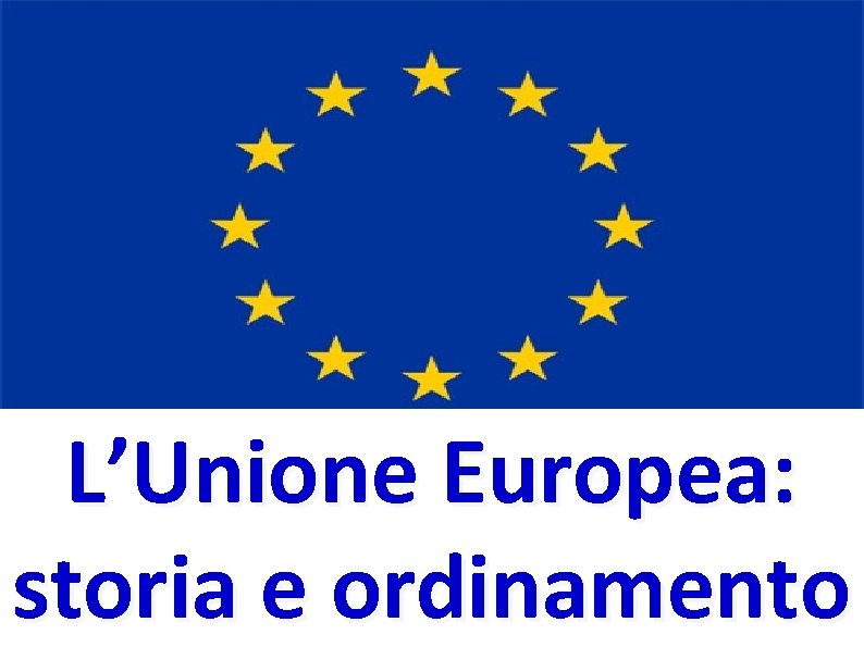 L’Unione Europea: storia e ordinamento 