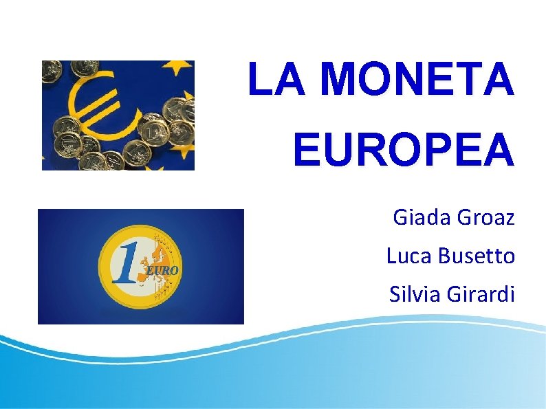 LA MONETA EUROPEA Giada Groaz Luca Busetto Silvia Girardi 