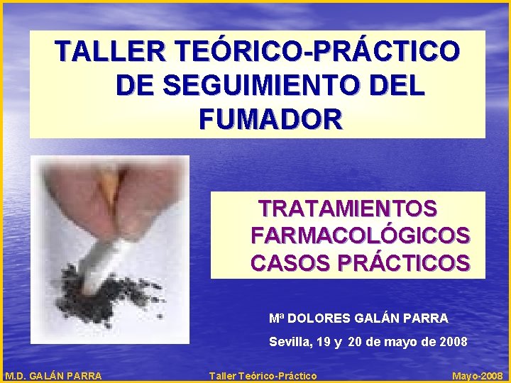 TALLER TEÓRICO-PRÁCTICO DE SEGUIMIENTO DEL FUMADOR TRATAMIENTOS FARMACOLÓGICOS CASOS PRÁCTICOS Mª DOLORES GALÁN PARRA