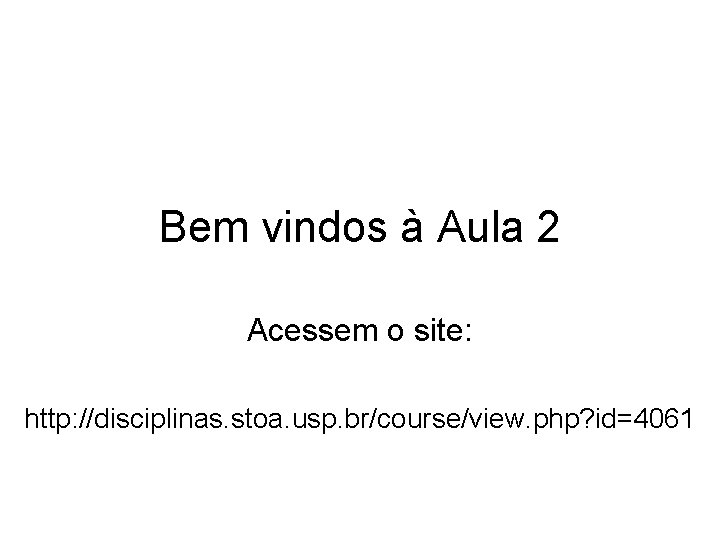 Bem vindos à Aula 2 Acessem o site: http: //disciplinas. stoa. usp. br/course/view. php?