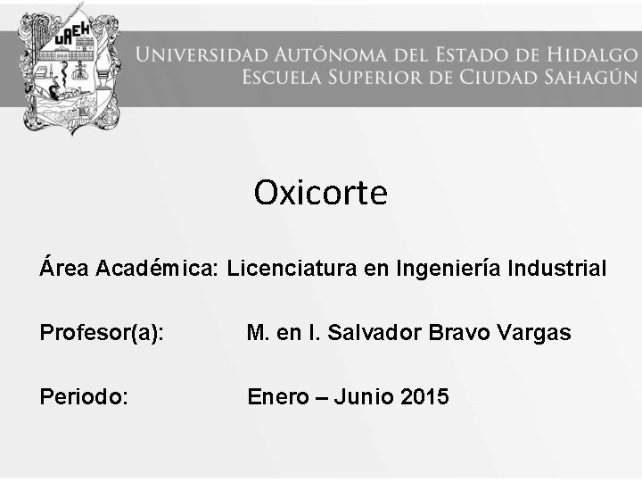 Oxicorte Área Académica: Licenciatura en Ingeniería Industrial Profesor(a): M. en I. Salvador Bravo Vargas Oxicorte Área Académica: Licenciatura en Ingeniería Industrial Profesor(a): M. en I. Salvador Bravo Vargas