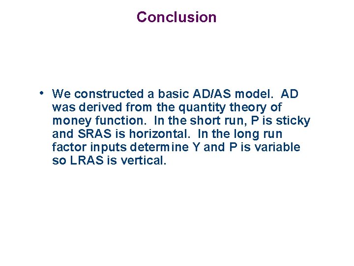 Conclusion • We constructed a basic AD/AS model. AD was derived from the quantity