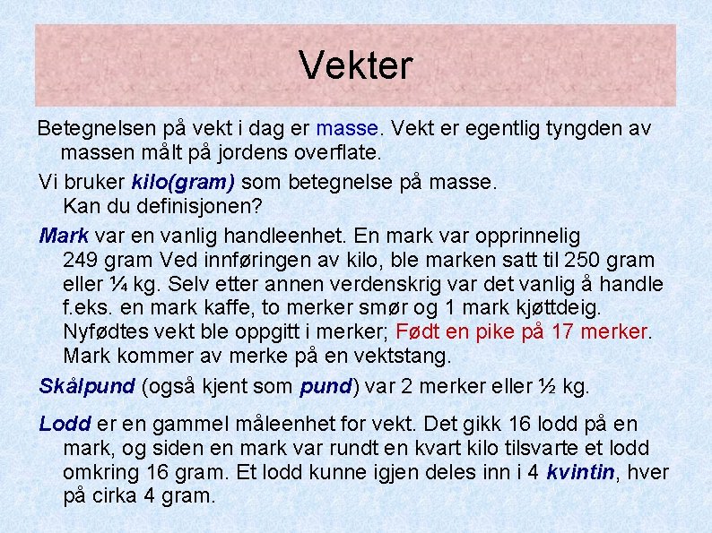 Vekter Betegnelsen på vekt i dag er masse. Vekt er egentlig tyngden av massen Vekter Betegnelsen på vekt i dag er masse. Vekt er egentlig tyngden av massen
