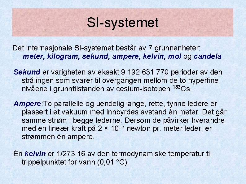 SI-systemet Det internasjonale SI-systemet består av 7 grunnenheter: meter, kilogram, sekund, ampere, kelvin, mol SI-systemet Det internasjonale SI-systemet består av 7 grunnenheter: meter, kilogram, sekund, ampere, kelvin, mol