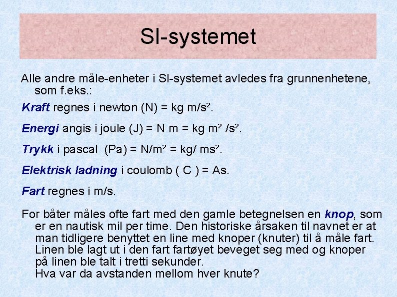 SI-systemet Alle andre måle-enheter i SI-systemet avledes fra grunnenhetene, som f. eks. : Kraft SI-systemet Alle andre måle-enheter i SI-systemet avledes fra grunnenhetene, som f. eks. : Kraft