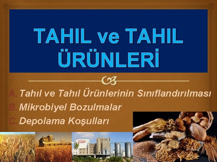 TAHIL ve TAHIL ÜRÜNLERİ A. Tahıl ve Tahıl Ürünlerinin Sınıflandırılması B. Mikrobiyel Bozulmalar C.