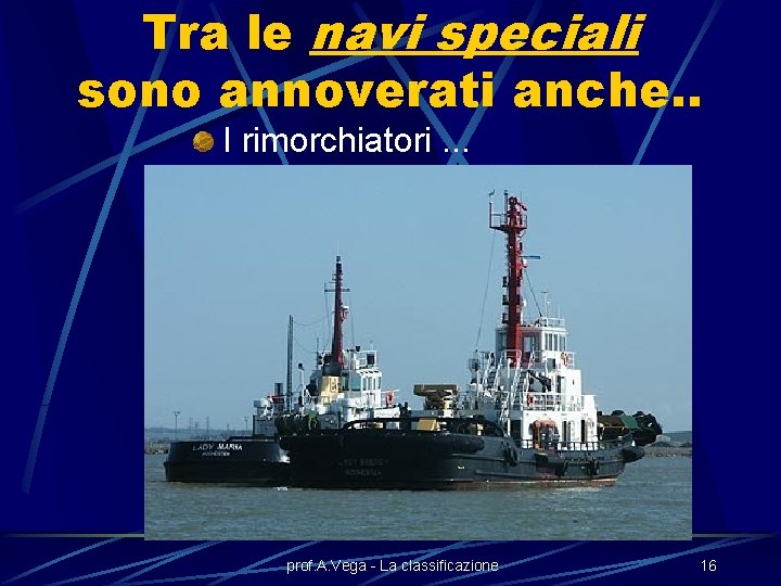 Tra le navi speciali sono annoverati anche. . I rimorchiatori. . . prof. A.