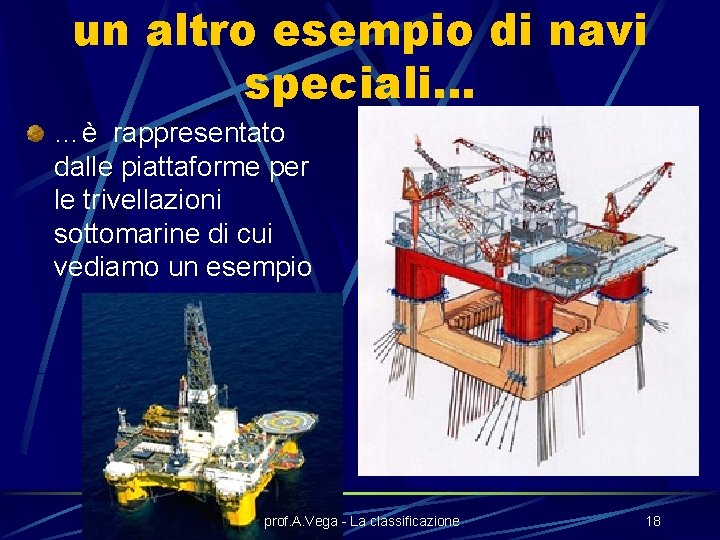 un altro esempio di navi speciali… …è rappresentato dalle piattaforme per le trivellazioni sottomarine