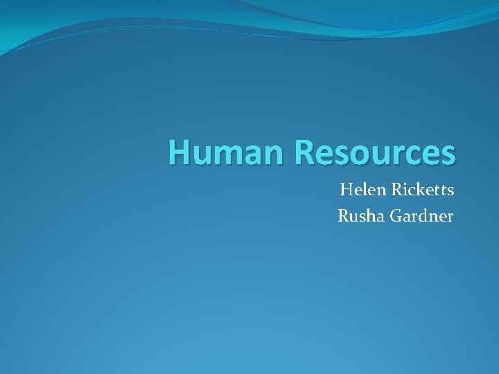 Human Resources Helen Ricketts Rusha Gardner 