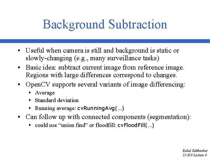 Background Subtraction • Useful when camera is still and background is static or slowly-changing