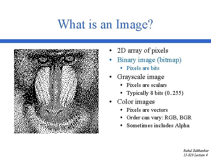What is an Image? • 2 D array of pixels • Binary image (bitmap)
