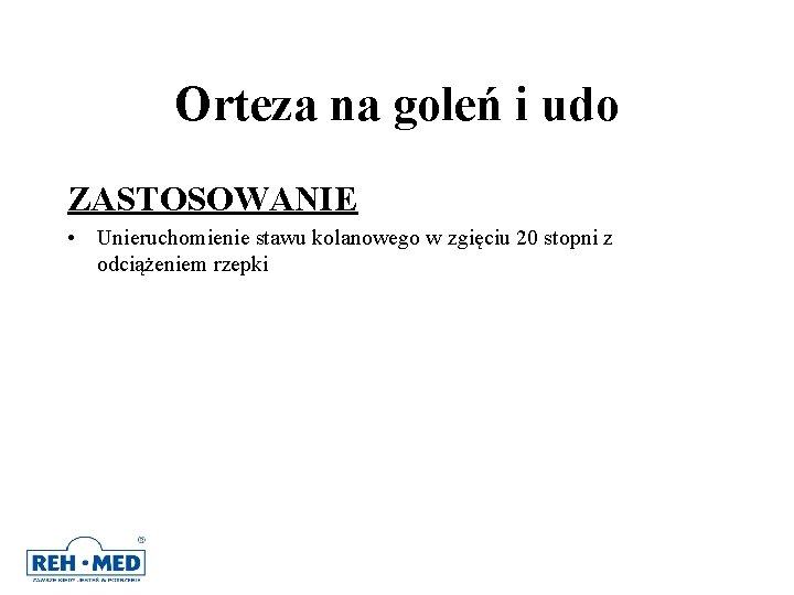 Orteza na goleń i udo ZASTOSOWANIE • Unieruchomienie stawu kolanowego w zgięciu 20 stopni Orteza na goleń i udo ZASTOSOWANIE • Unieruchomienie stawu kolanowego w zgięciu 20 stopni