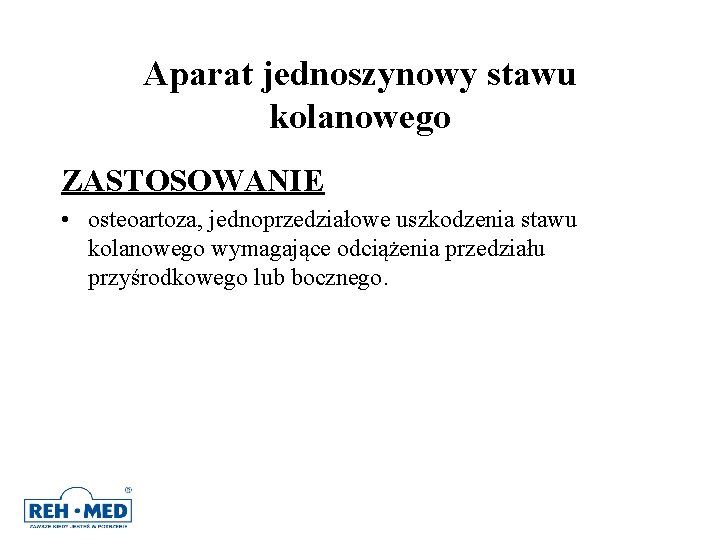 Aparat jednoszynowy stawu kolanowego ZASTOSOWANIE • osteoartoza, jednoprzedziałowe uszkodzenia stawu kolanowego wymagające odciążenia przedziału Aparat jednoszynowy stawu kolanowego ZASTOSOWANIE • osteoartoza, jednoprzedziałowe uszkodzenia stawu kolanowego wymagające odciążenia przedziału